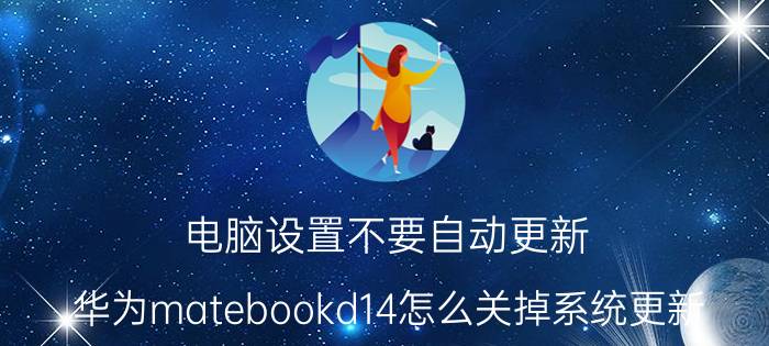 电脑设置不要自动更新 华为matebookd14怎么关掉系统更新？